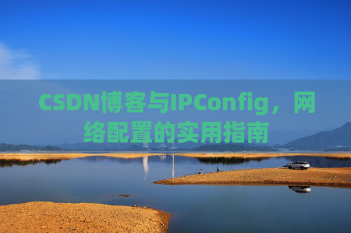 CSDN博客与IPConfig，网络配置的实用指南